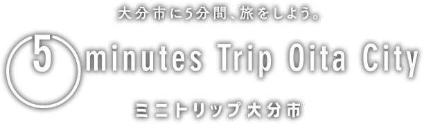 大分市に5分間、旅をしよう。
5 minutes Trip Oita City
ミニトリップ大分市